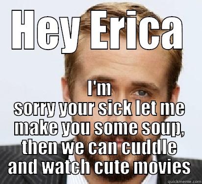 HEY ERICA I'M SORRY YOUR SICK LET ME MAKE YOU SOME SOUP, THEN WE CAN CUDDLE AND WATCH CUTE MOVIES Good Guy Ryan Gosling