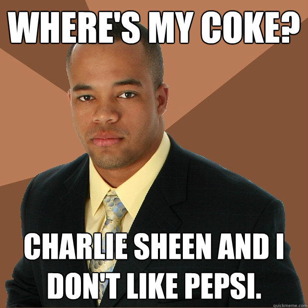 Where's my coke? Charlie Sheen and I don't like Pepsi.  Successful Black Man