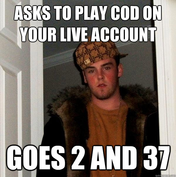 asks to play cod on your live account goes 2 and 37  Scumbag Steve