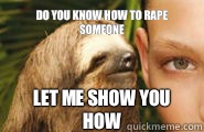 Do you know how to rape someone Let me show you how  Creepy Sloth