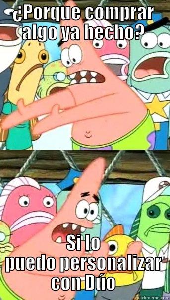 ¿PORQUE COMPRAR ALGO YA HECHO? SI LO PUEDO PERSONALIZAR CON DÚO Push it somewhere else Patrick