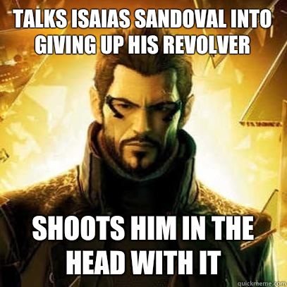 Talks isaias Sandoval into giving up his revolver Shoots him in the head with it  