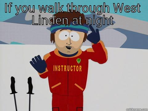 IF YOU WALK THROUGH WEST LINDEN AT NIGHT YOURE GONNA HAVE A BAD TIME Youre gonna have a bad time