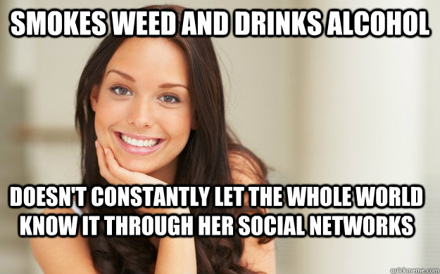 smokes weed and drinks alcohol doesn't constantly let the whole world know it through her social networks  Good Girl Gina