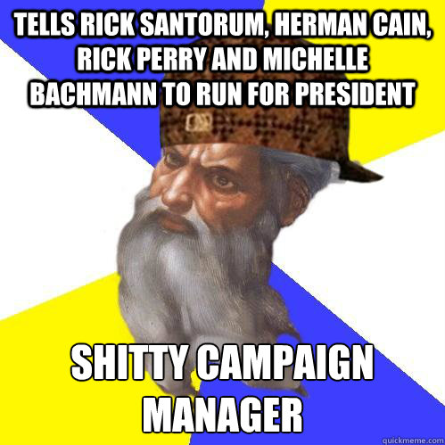 Tells rick santorum, herman cain, rick perry and michelle bachmann to run for president Shitty campaign manager  Scumbag God is an SBF