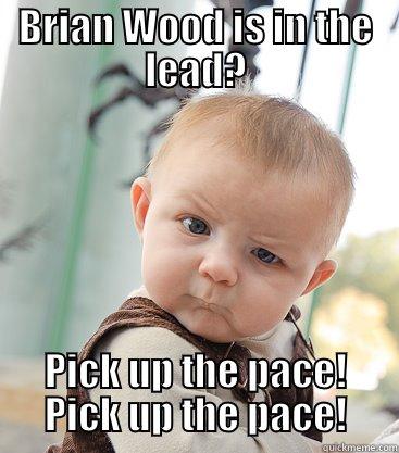 Brought to you by the Soup-A-Stars - BRIAN WOOD IS IN THE LEAD? PICK UP THE PACE! PICK UP THE PACE! skeptical baby