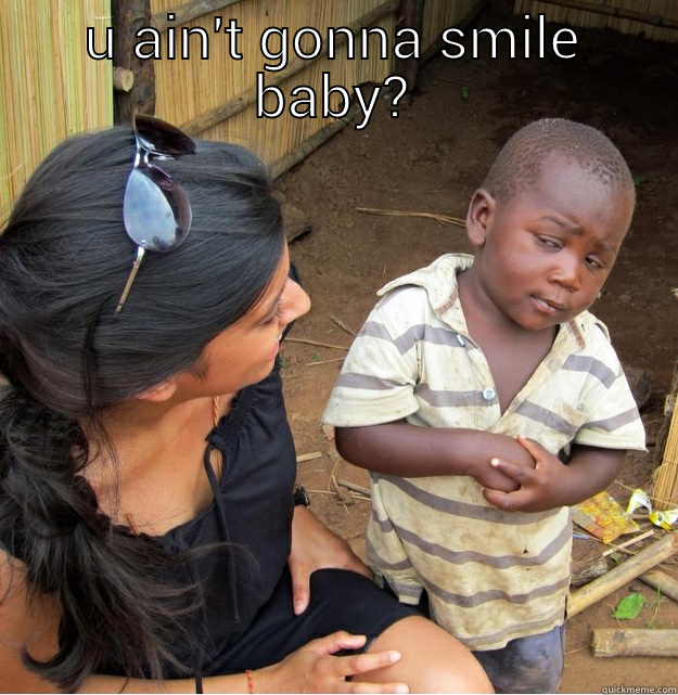 what u mean - U AIN'T GONNA SMILE BABY?  Skeptical Third World Kid