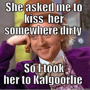 SHE ASKED ME TO KISS  HER SOMEWHERE DIRTY  SO I TOOK HER TO KALGOORLIE  Condescending Wonka