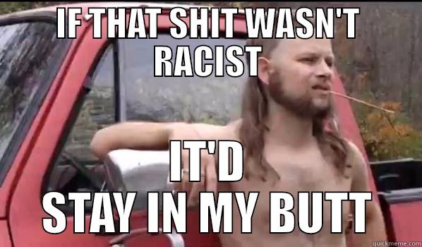 IF THAT SHIT WASN'T RACIST IT'D STAY IN MY BUTT Almost Politically Correct Redneck