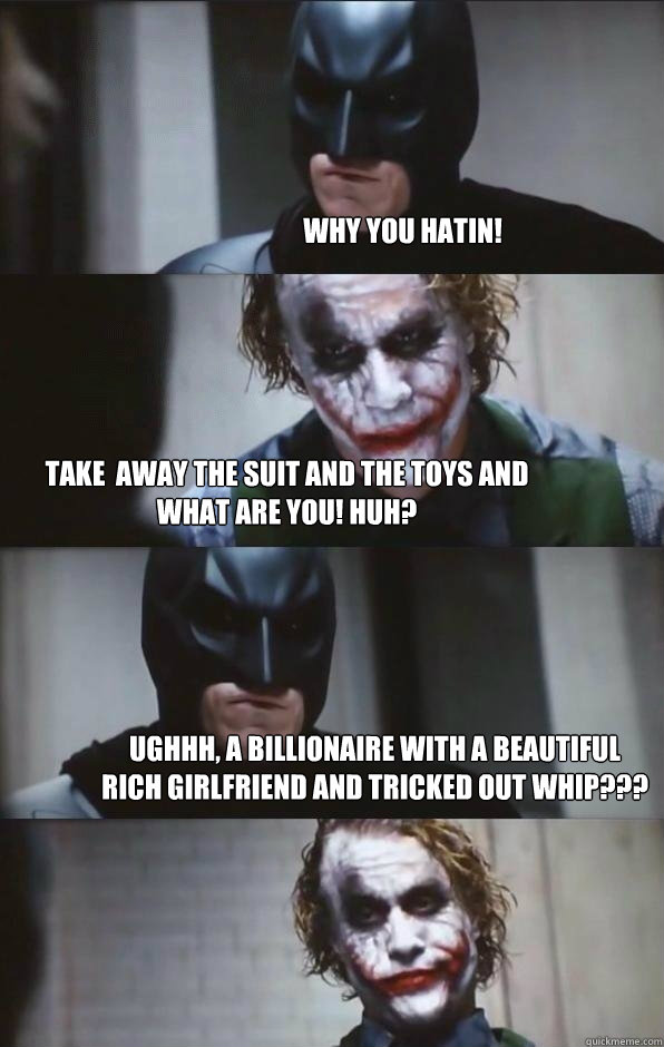 Why you hatin! TAke  away the suit and the toys and what are you! Huh? Ughhh, a billionaire with a beautiful rich girlfriend and Tricked out Whip??? - Why you hatin! TAke  away the suit and the toys and what are you! Huh? Ughhh, a billionaire with a beautiful rich girlfriend and Tricked out Whip???  Batman Panel