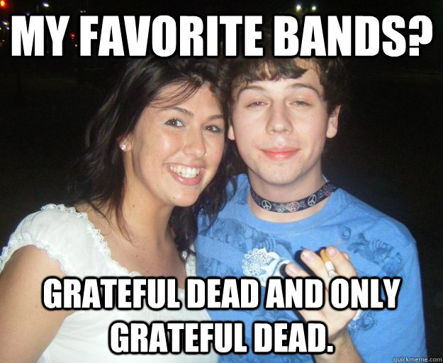 my favorite bands? grateful dead and only grateful dead. - my favorite bands? grateful dead and only grateful dead.  Misc