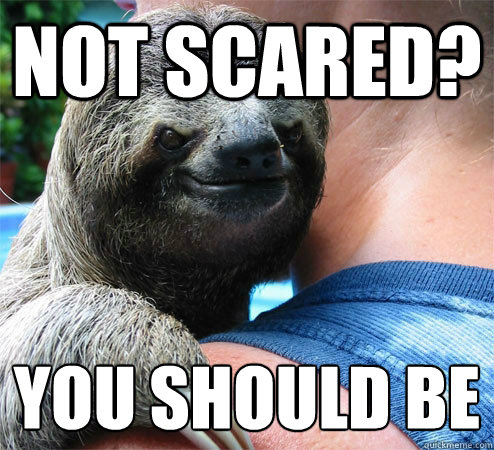 not scared? YOU SHOULD BE
  Suspiciously Evil Sloth