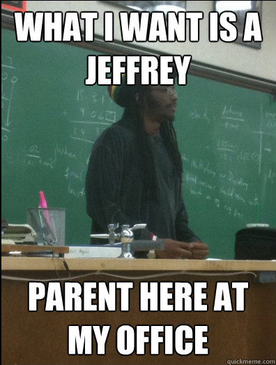 What i want is a Jeffrey parent here at my office  Rasta Science Teacher