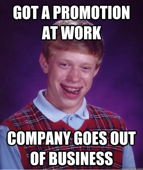 Got a promotion at work company goes out of business - Got a promotion at work company goes out of business  Bad Luck Brian