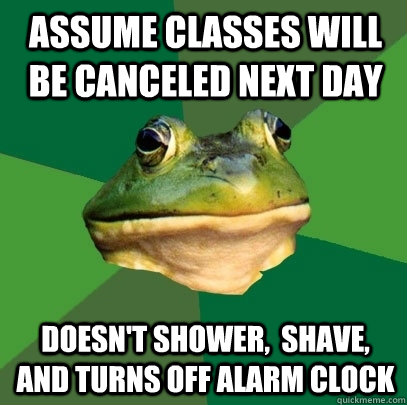 assume classes will be canceled next day  doesn't shower,  shave, and turns off alarm clock  Foul Bachelor Frog