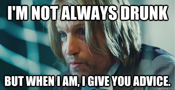 I'm not always drunk But when I am, I give you advice.  Drunk Haymitch