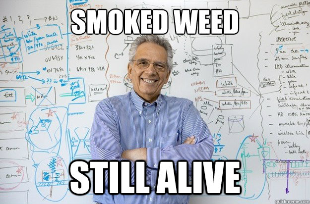 Smoked weed Still alive  Engineering Professor