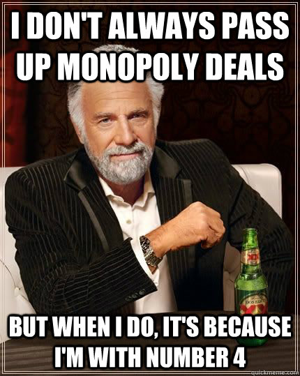 I don't always pass up Monopoly Deals but when i do, it's because I'm with number 4  The Most Interesting Man In The World