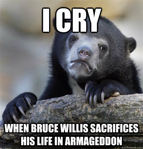 I cry when bruce willis sacrifices his life in Armageddon - I cry when bruce willis sacrifices his life in Armageddon  Confession Bear