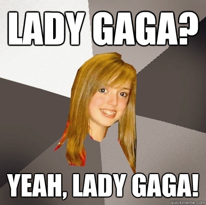 lady gaga? yeah, lady gaga!  Musically Oblivious 8th Grader