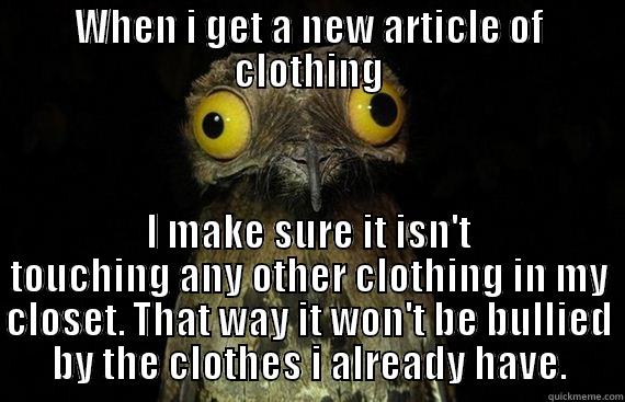 awkward potoo bird - WHEN I GET A NEW ARTICLE OF CLOTHING I MAKE SURE IT ISN'T TOUCHING ANY OTHER CLOTHING IN MY CLOSET. THAT WAY IT WON'T BE BULLIED BY THE CLOTHES I ALREADY HAVE. Misc