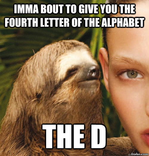 Imma bout to give you the fourth letter of the alphabet The D  rape sloth