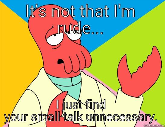 It'snot that - IT'S NOT THAT I'M RUDE... I JUST FIND YOUR SMALL TALK UNNECESSARY. Futurama Zoidberg 