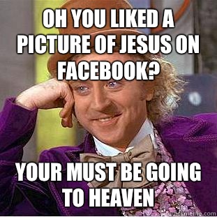 Oh you liked a picture of Jesus on Facebook? Your must be going to heaven - Oh you liked a picture of Jesus on Facebook? Your must be going to heaven  Condescending Wonka