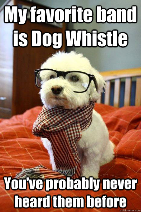 My favorite band is Dog Whistle You've probably never heard them before  Hipster Dog