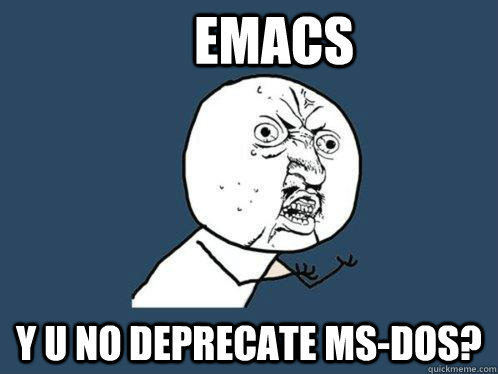 EMACS y u no deprecate ms-dos?  Y U No