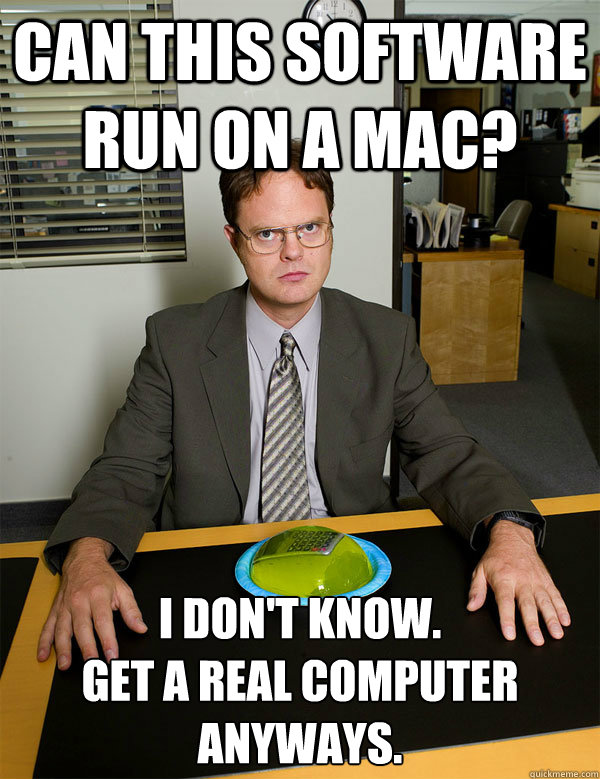 Can this software run on a Mac? I don't know.
Get a real computer anyways.  - Can this software run on a Mac? I don't know.
Get a real computer anyways.   Misc