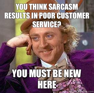 you think Sarcasm results in poor customer service? you must be new here  Condescending Wonka