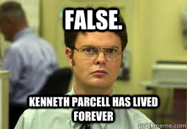 false. Kenneth Parcell has lived forever  Dwight False