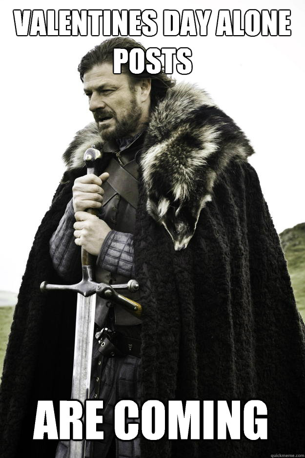 Valentines day alone posts Are coming   Winter is coming