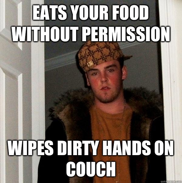 Eats your food without permission  Wipes dirty hands on couch  Scumbag Steve