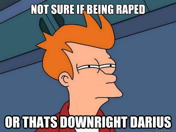 Not sure if being raped or thats downright darius  Futurama Fry