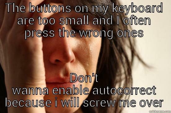 THE BUTTONS ON MY KEYBOARD ARE TOO SMALL AND I OFTEN PRESS THE WRONG ONES DON'T WANNA ENABLE AUTOCORRECT BECAUSE I WILL SCREW ME OVER First World Problems