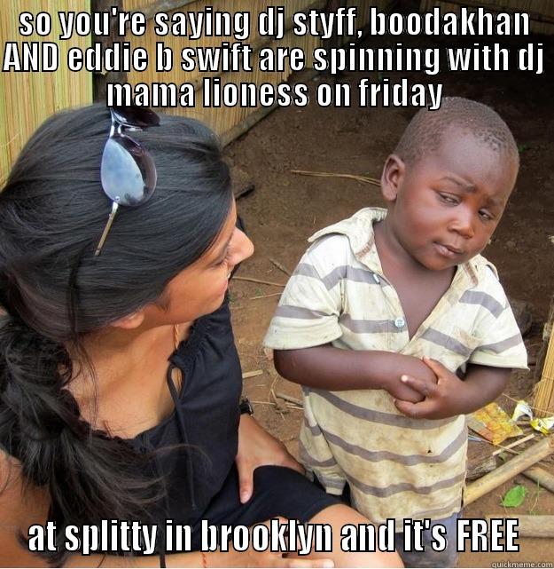 SO YOU'RE SAYING DJ STYFF, BOODAKHAN AND EDDIE B SWIFT ARE SPINNING WITH DJ MAMA LIONESS ON FRIDAY AT SPLITTY IN BROOKLYN AND IT'S FREE Skeptical Third World Kid