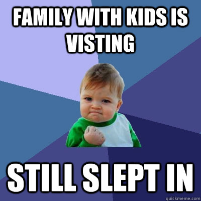 Family with Kids is Visting Still Slept In  Success Kid