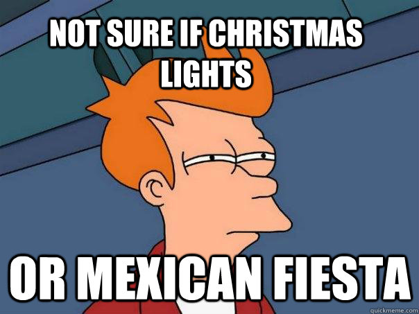 Not sure if christmas lights Or mexican fiesta  Futurama Fry