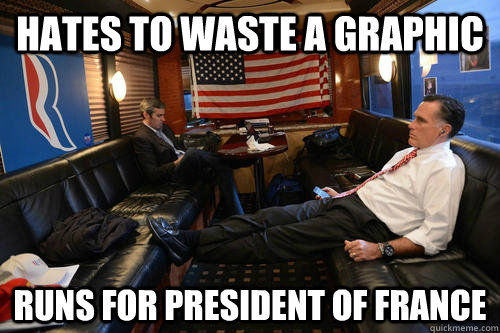 Hates to waste a graphic runs for president of france  Sudden Realization Romney