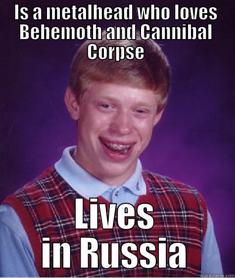 IS A METALHEAD WHO LOVES BEHEMOTH AND CANNIBAL CORPSE LIVES IN RUSSIA Bad Luck Brian