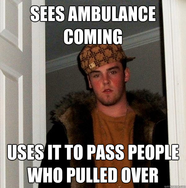 Sees ambulance coming uses it to pass people who pulled over  Scumbag Steve