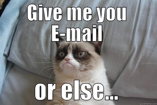give it - GIVE ME YOU E-MAIL OR ELSE... Grumpy Cat