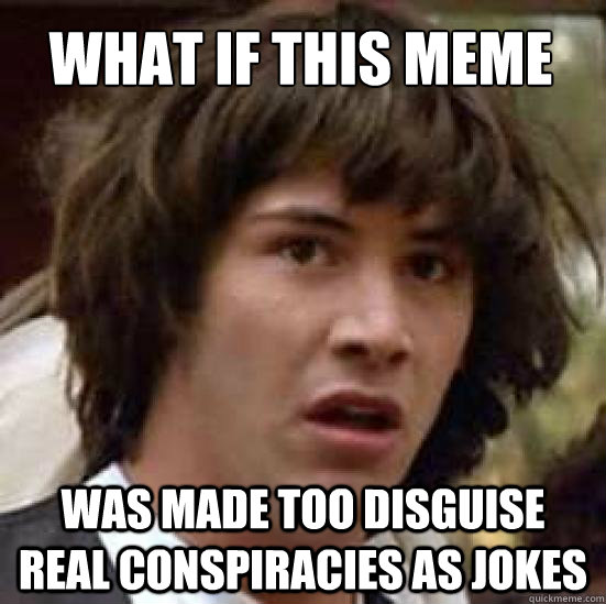 What if this meme was made too disguise real conspiracies as jokes  conspiracy keanu