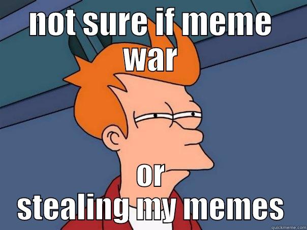 NOT SURE IF MEME WAR OR STEALING MY MEMES Futurama Fry