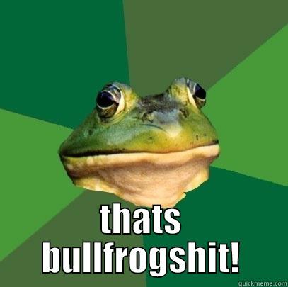 razzin aint easy -  THATS BULLFROGSHIT! Foul Bachelor Frog