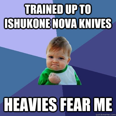 Trained up to Ishukone Nova Knives Heavies fear me  Success Kid