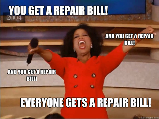 You get a repair bill! everyone gets a repair bill! and you get a repair bill! and you get a repair bill!  oprah you get a car