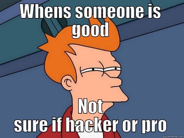 WHENS SOMEONE IS GOOD NOT SURE IF HACKER OR PRO Futurama Fry